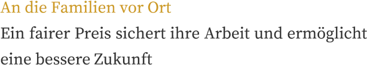 An die Familien vor Ort – Ein fairer Preis sichert ihre Arbeit
